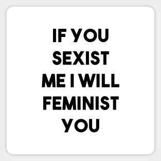 If You Sexist Me I Will Feminist You Magnet